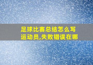 足球比赛总结怎么写 运动员,失败错误在哪